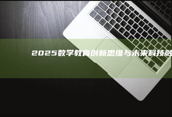 2025数学教育：创新思维与未来科技融合